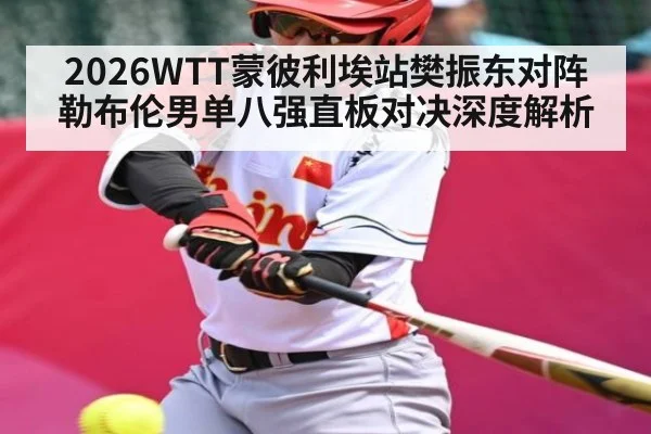 2026WTT蒙彼利埃站樊振东对阵勒布伦男单八强直板对决深度解析